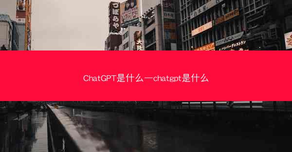 ChatGPT是什么—chatgpt是什么
