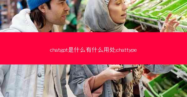 chatgpt是什么有什么用处;chattype