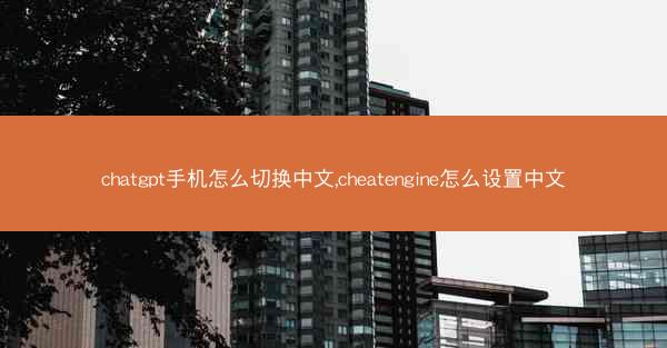 chatgpt手机怎么切换中文,cheatengine怎么设置中文