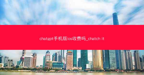 chatgpt手机版ios收费吗_chatch it