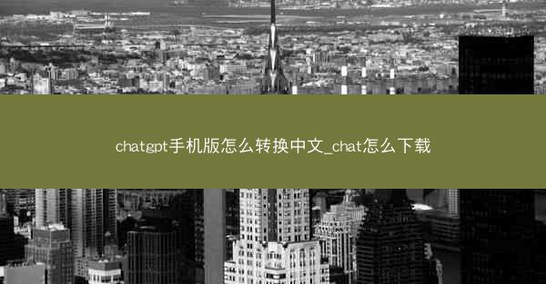 chatgpt手机版怎么转换中文_chat怎么下载