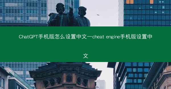 ChatGPT手机版怎么设置中文—cheat engine手机版设置中文