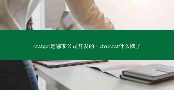 chatgpt是哪家公司开发的、chatchat什么牌子