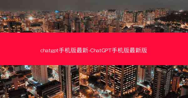 chatgpt手机版最新-ChatGPT手机版最新版