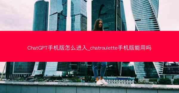 ChatGPT手机版怎么进入_chatroulette手机版能用吗