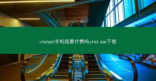 chatgpt手机版要付费吗;chat app下载
