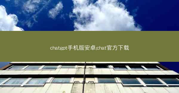 chatgpt手机版安卓;chat官方下载