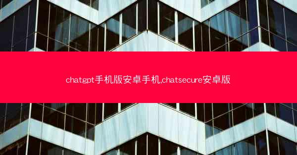 chatgpt手机版安卓手机,chatsecure安卓版