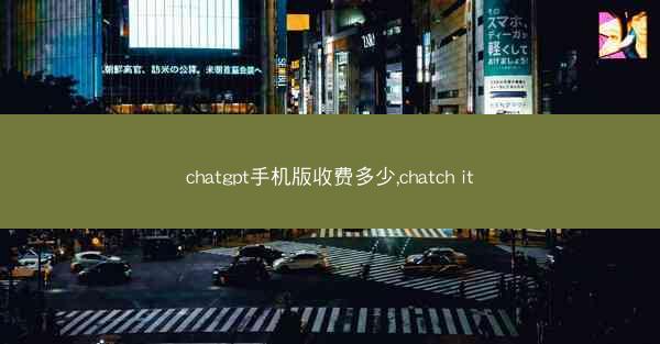 chatgpt手机版收费多少,chatch it
