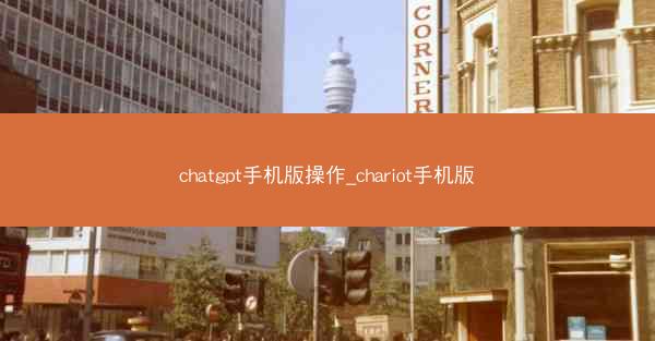 chatgpt手机版操作_chariot手机版