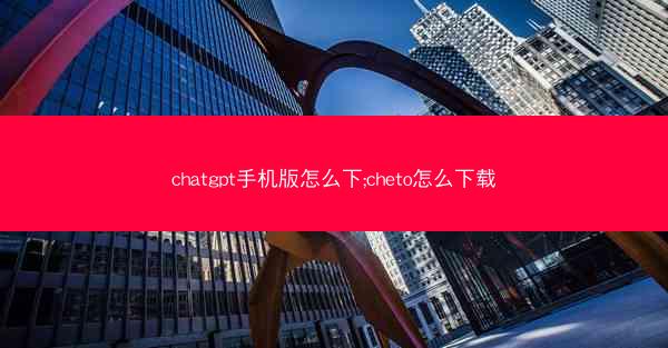 chatgpt手机版怎么下;cheto怎么下载