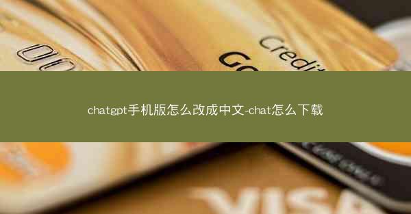 chatgpt手机版怎么改成中文-chat怎么下载