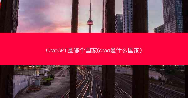 ChatGPT是哪个国家(chad是什么国家)