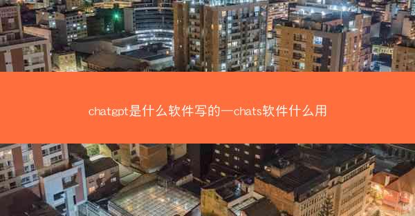 chatgpt是什么软件写的—chats软件什么用
