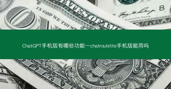 ChatGPT手机版有哪些功能—chatroulette手机版能用吗