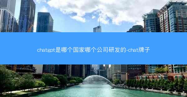 chatgpt是哪个国家哪个公司研发的-chat牌子
