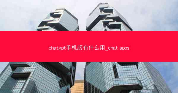 chatgpt手机版有什么用_chat apps