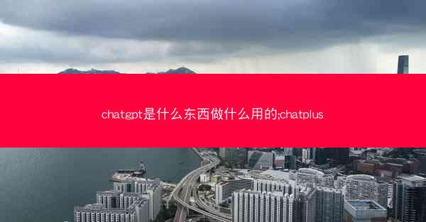 chatgpt是什么东西做什么用的;chatplus