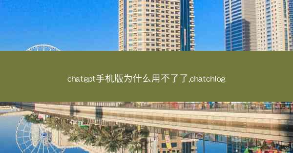 chatgpt手机版为什么用不了了,chatchlog