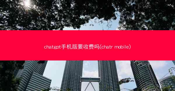 chatgpt手机版要收费吗(chatr mobile)