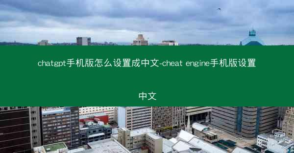 chatgpt手机版怎么设置成中文-cheat engine手机版设置中文