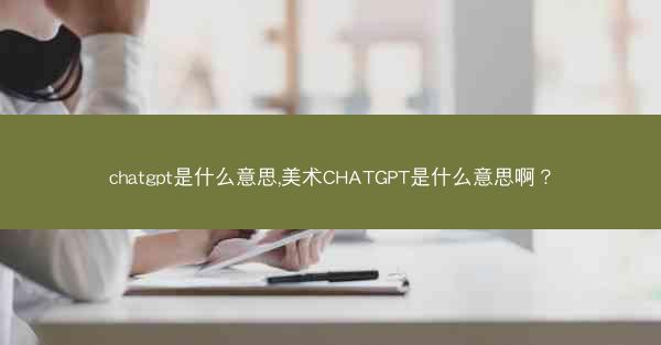 chatgpt是什么意思,美术CHATGPT是什么意思啊？