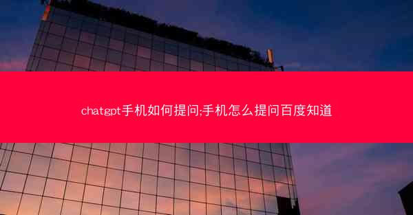 chatgpt手机如何提问;手机怎么提问百度知道