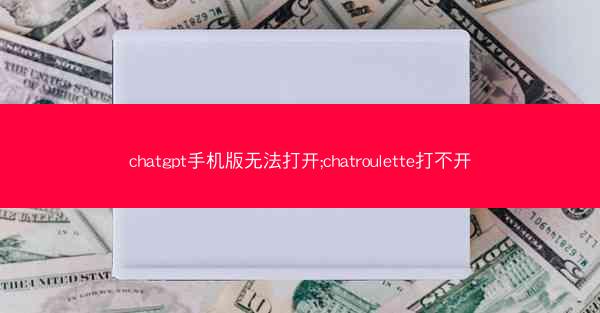 chatgpt手机版无法打开;chatroulette打不开
