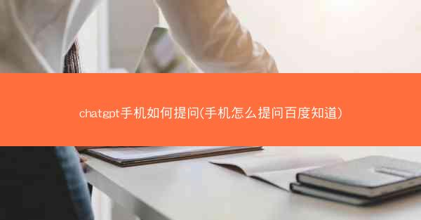 chatgpt手机如何提问(手机怎么提问百度知道)
