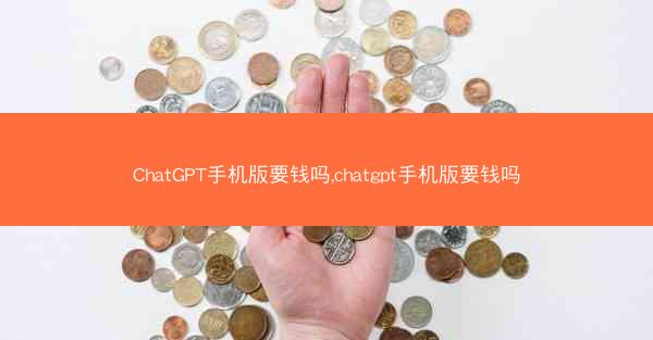 ChatGPT手机版要钱吗,chatgpt手机版要钱吗