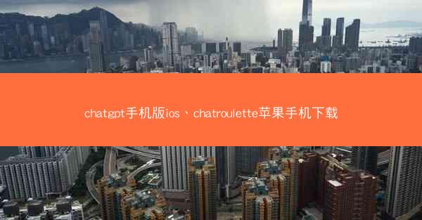 chatgpt手机版ios、chatroulette苹果手机下载