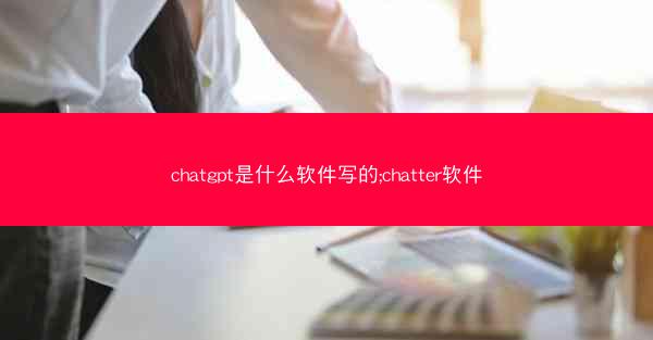 chatgpt是什么软件写的;chatter软件