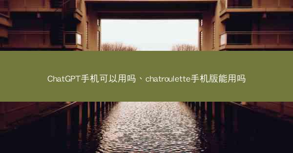 ChatGPT手机可以用吗、chatroulette手机版能用吗