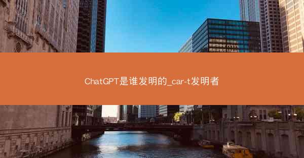 ChatGPT是谁发明的_car-t发明者