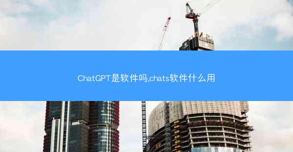 ChatGPT是软件吗,chats软件什么用