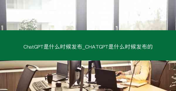 ChatGPT是什么时候发布_CHATGPT是什么时候发布的
