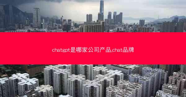 chatgpt是哪家公司产品,chat品牌