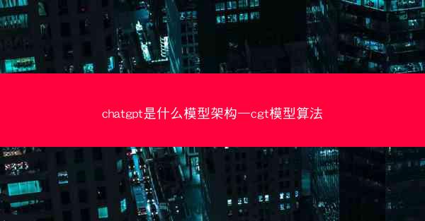 chatgpt是什么模型架构—cgt模型算法