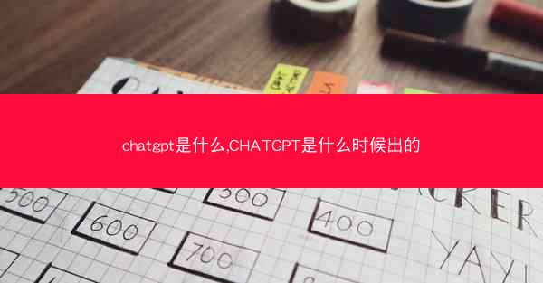 chatgpt是什么,CHATGPT是什么时候出的