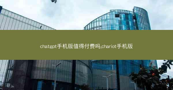 chatgpt手机版值得付费吗,chariot手机版