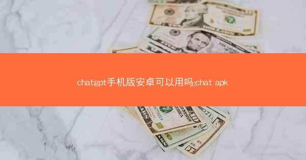 chatgpt手机版安卓可以用吗;chat apk