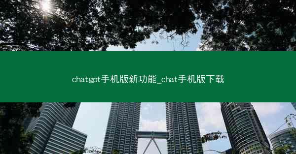 chatgpt手机版新功能_chat手机版下载