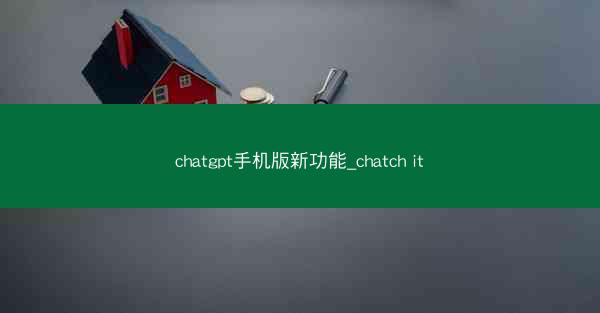 chatgpt手机版新功能_chatch it