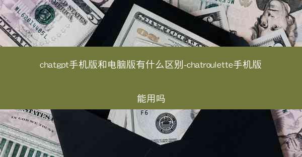 chatgpt手机版和电脑版有什么区别-chatroulette手机版能用吗