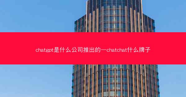 chatgpt是什么公司推出的—chatchat什么牌子