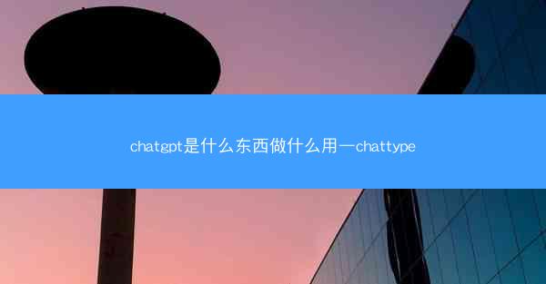 chatgpt是什么东西做什么用—chattype