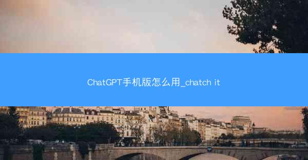 ChatGPT手机版怎么用_chatch it