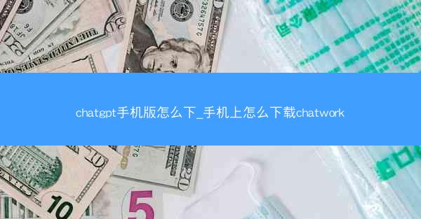 chatgpt手机版怎么下_手机上怎么下载chatwork
