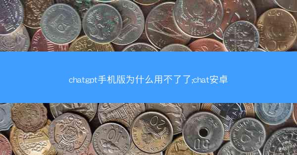 chatgpt手机版为什么用不了了;chat安卓