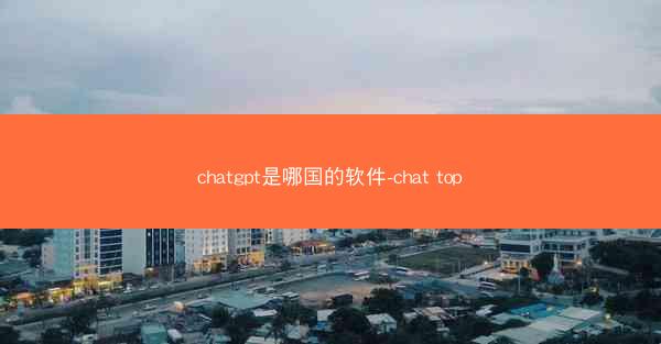 chatgpt是哪国的软件-chat top